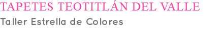 TAPETES TEOTITLÁN DEL VALLE Taller Estrella de Colores